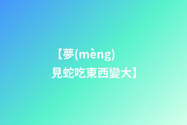 【夢(mèng)見蛇吃東西變大】
