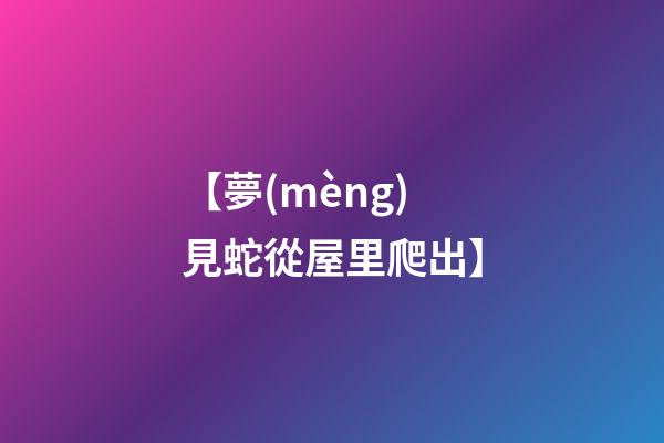 【夢(mèng)見蛇從屋里爬出】