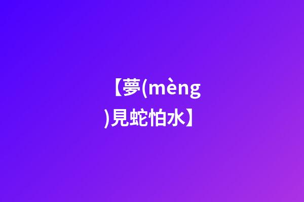 【夢(mèng)見蛇怕水】