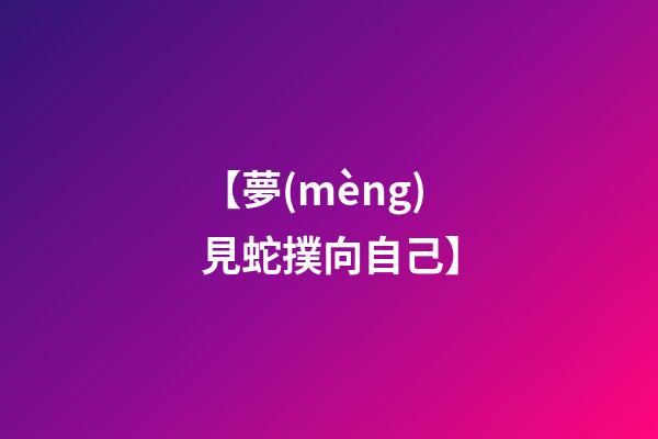 【夢(mèng)見蛇撲向自己】