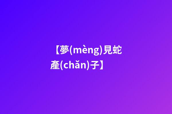 【夢(mèng)見蛇產(chǎn)子】