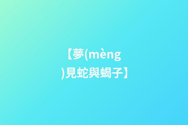 【夢(mèng)見蛇與蝎子】