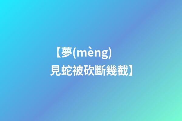 【夢(mèng)見蛇被砍斷幾截】