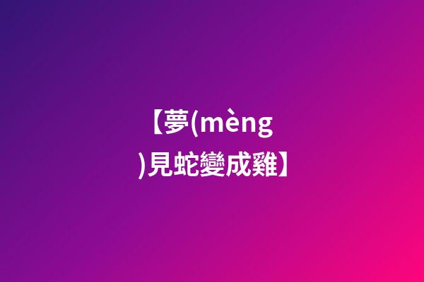 【夢(mèng)見蛇變成雞】