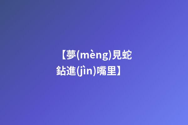 【夢(mèng)見蛇鉆進(jìn)嘴里】
