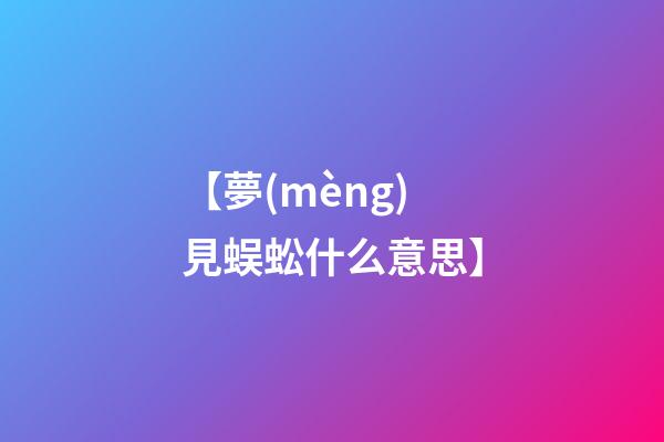 【夢(mèng)見蜈蚣什么意思】