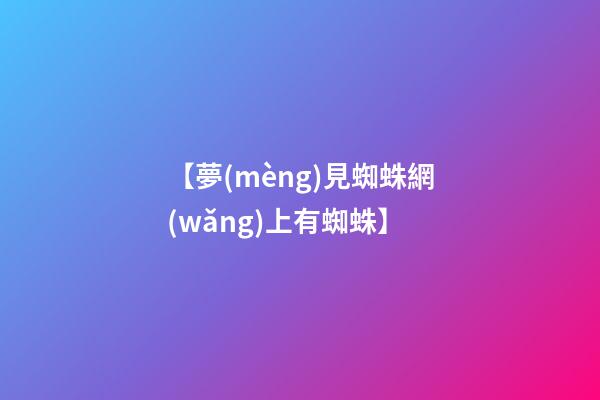 【夢(mèng)見蜘蛛網(wǎng)上有蜘蛛】
