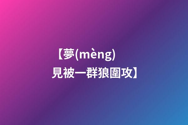 【夢(mèng)見被一群狼圍攻】
