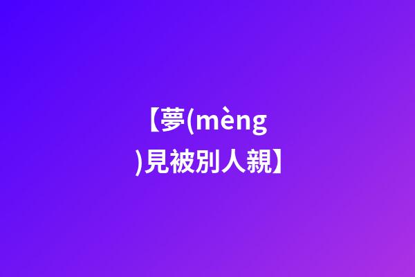 【夢(mèng)見被別人親】