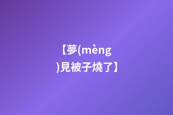 【夢(mèng)見被子燒了】