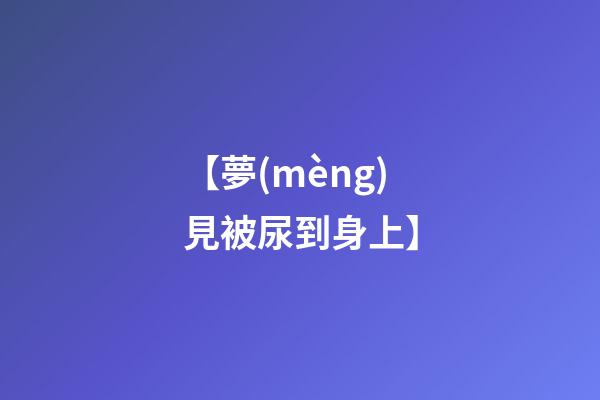 【夢(mèng)見被尿到身上】