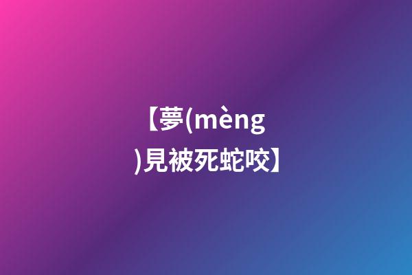 【夢(mèng)見被死蛇咬】