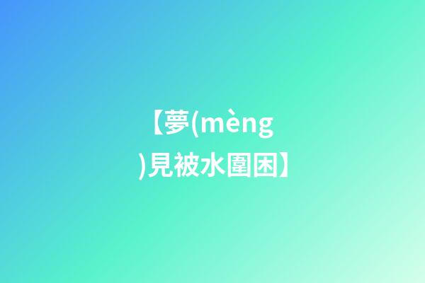 【夢(mèng)見被水圍困】