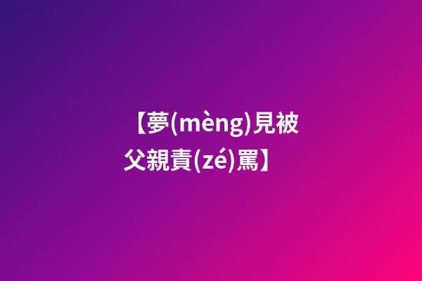 【夢(mèng)見被父親責(zé)罵】