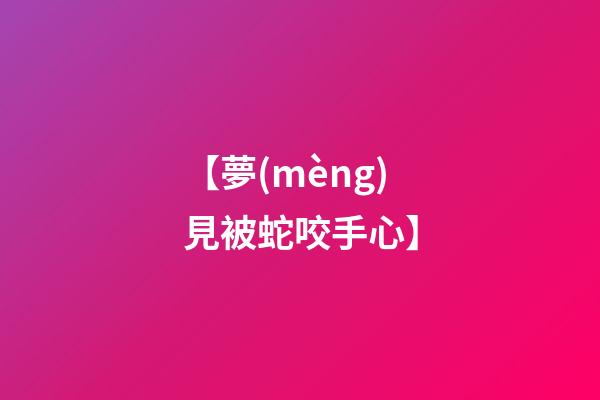 【夢(mèng)見被蛇咬手心】