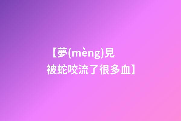 【夢(mèng)見被蛇咬流了很多血】