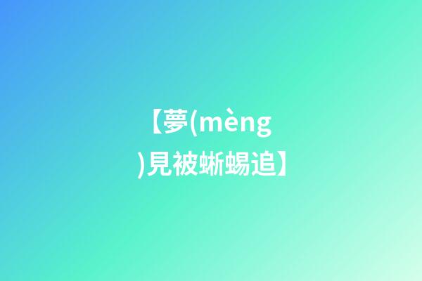 【夢(mèng)見被蜥蜴追】