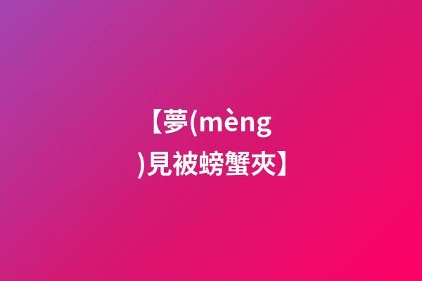 【夢(mèng)見被螃蟹夾】