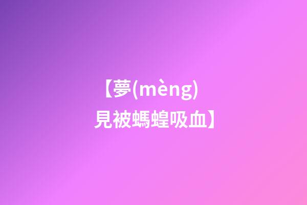 【夢(mèng)見被螞蝗吸血】