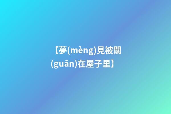 【夢(mèng)見被關(guān)在屋子里】