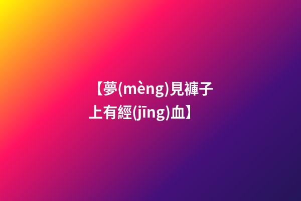 【夢(mèng)見褲子上有經(jīng)血】