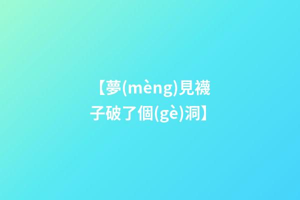 【夢(mèng)見襪子破了個(gè)洞】