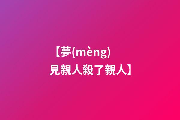 【夢(mèng)見親人殺了親人】