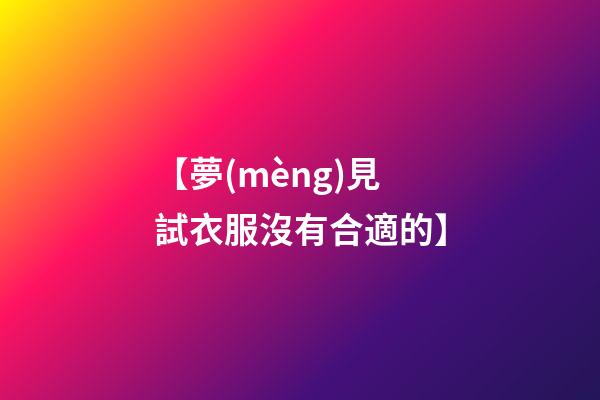 【夢(mèng)見試衣服沒有合適的】