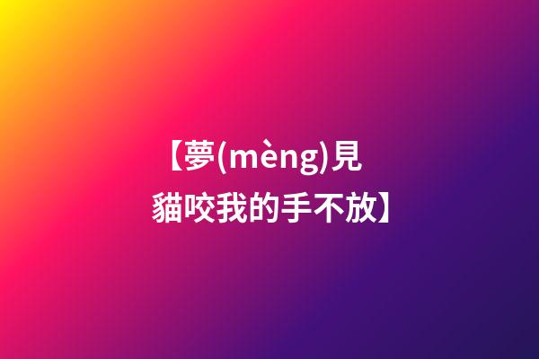 【夢(mèng)見貓咬我的手不放】