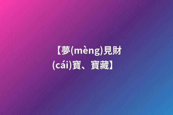 【夢(mèng)見財(cái)寶、寶藏】