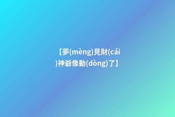 【夢(mèng)見財(cái)神爺像動(dòng)了】
