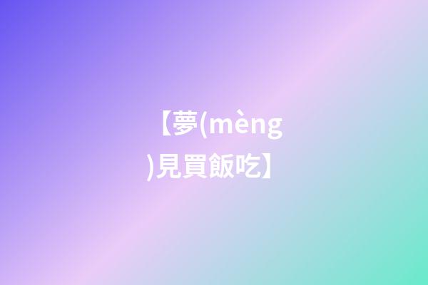【夢(mèng)見買飯吃】