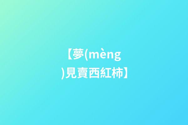 【夢(mèng)見賣西紅柿】