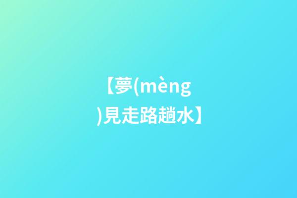 【夢(mèng)見走路趟水】