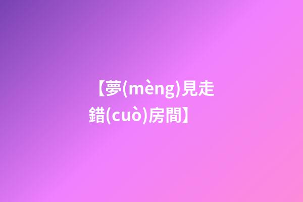 【夢(mèng)見走錯(cuò)房間】