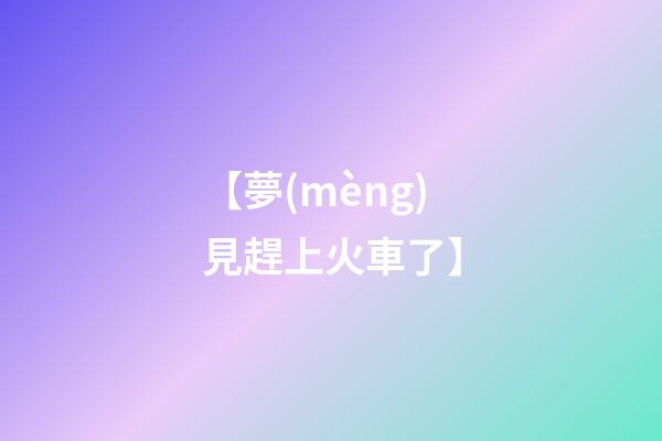 【夢(mèng)見趕上火車了】