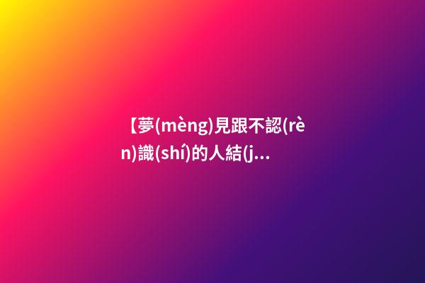【夢(mèng)見跟不認(rèn)識(shí)的人結(jié)婚】