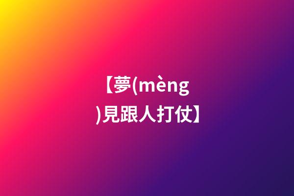 【夢(mèng)見跟人打仗】