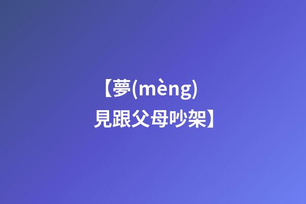 【夢(mèng)見跟父母吵架】