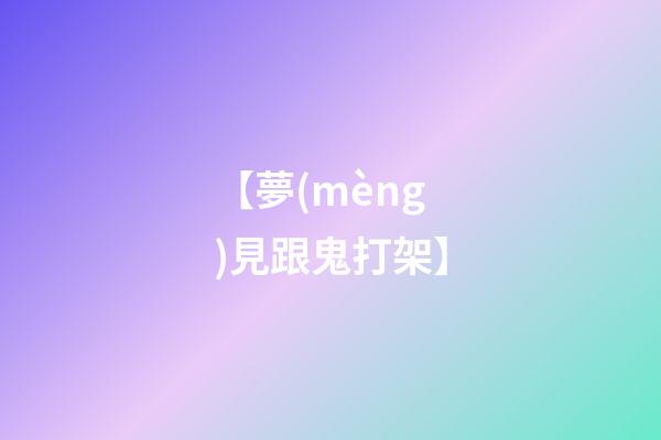 【夢(mèng)見跟鬼打架】