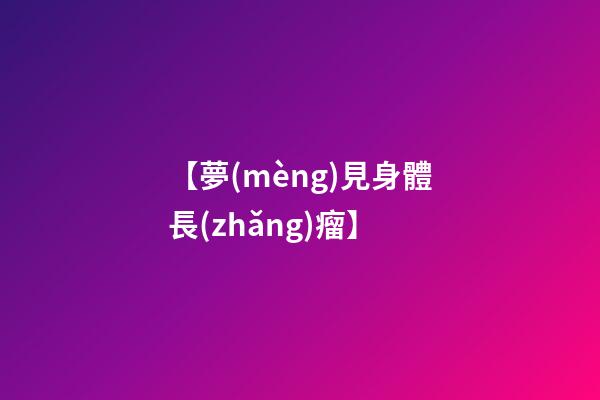 【夢(mèng)見身體長(zhǎng)瘤】
