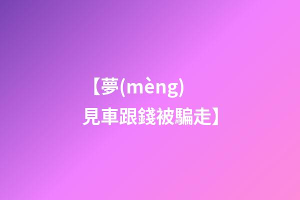 【夢(mèng)見車跟錢被騙走】