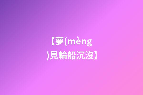 【夢(mèng)見輪船沉沒】