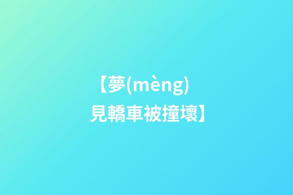 【夢(mèng)見轎車被撞壞】