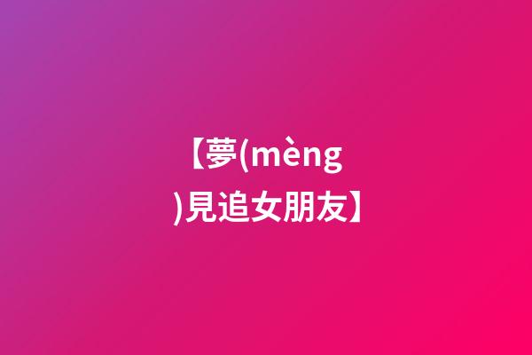 【夢(mèng)見追女朋友】