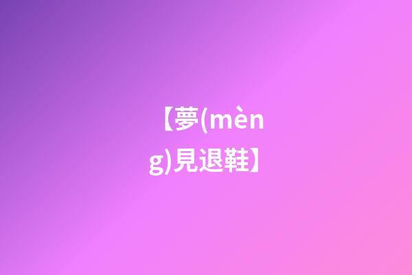 【夢(mèng)見退鞋】