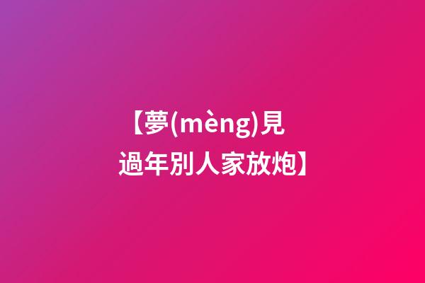 【夢(mèng)見過年別人家放炮】