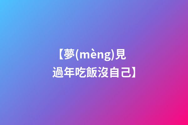 【夢(mèng)見過年吃飯沒自己】