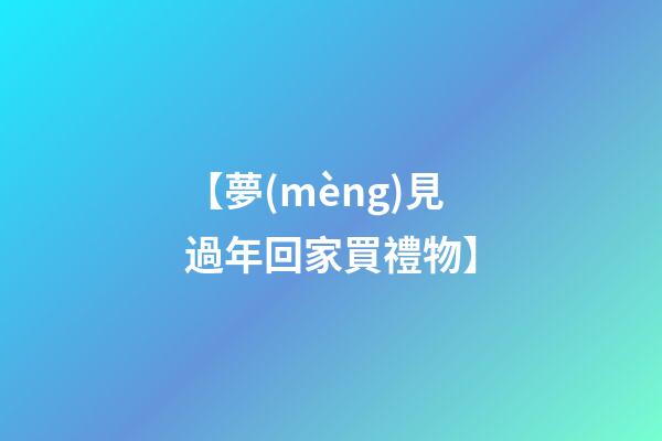 【夢(mèng)見過年回家買禮物】