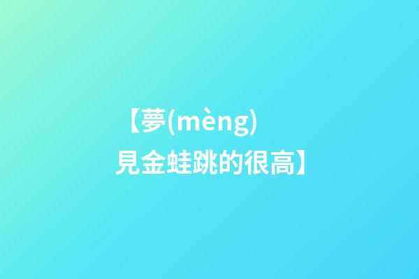 【夢(mèng)見金蛙跳的很高】